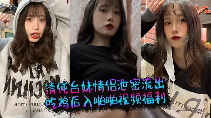 清纯台妹情侣泄密流出,吃鸡后入啪啪视频福利