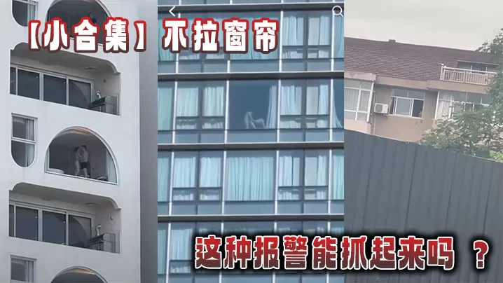 【小合集】不拉窗帘这种报警能抓起来吗 ?