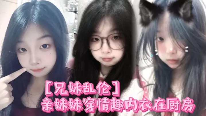【兄妹乱伦】亲妹妹穿情趣内衣在厨房,我狠狠的无套内射了她!
