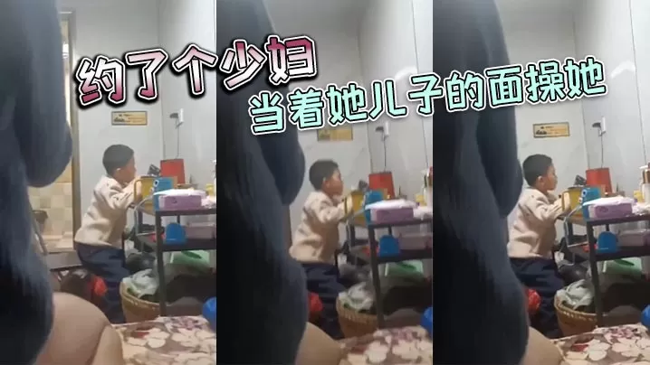 约了个少妇,当着她儿子的面操她