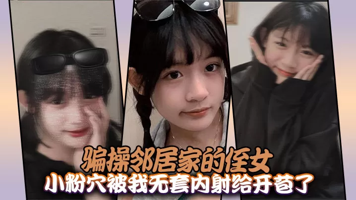 骗操邻居家的侄女,小粉穴被我无套内射给开苞了