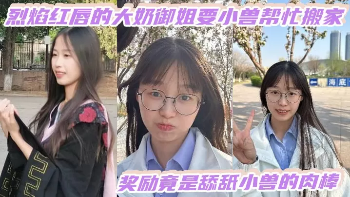 烈焰红唇的大奶御姐要小兽帮忙搬家,奖励竟是舔舐小兽的肉棒