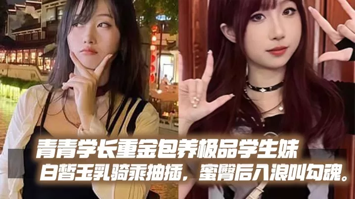 青青学长重金包养极品学生妹,白皙玉乳骑乘抽插,蜜臀后入浪叫勾魂。
