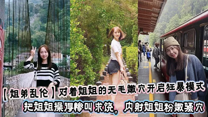 【姐弟乱伦】对着姐姐的无毛嫩穴开启狂暴模式,把姐姐操得惨叫求饶,内射姐姐粉嫩骚穴